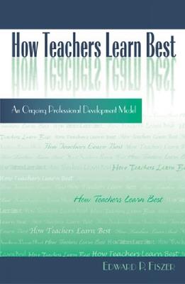 How Teachers Learn Best: An Ongoing Professional Development Model - Edward P. Fiszer - cover