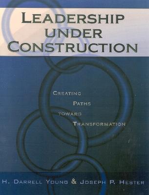 Leadership Under Construction: Creating Paths Toward Transformation - Darrell H. Young,Joseph P. Hester - cover
