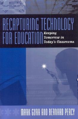 Recapturing Technology for Education: Keeping Tomorrow in Today's Classrooms - Mark Gura,Bernard Percy - cover
