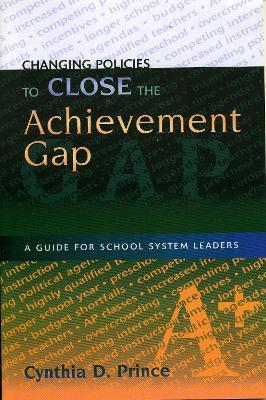 Changing Policies to Close the Achievement Gap: A Guide for School System Leaders - Cynthia D. Prince - cover