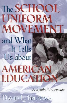 The School Uniform Movement and What It Tells Us about American Education: A Symbolic Crusade - David L. Brunsma - cover