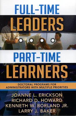 Full-Time Leaders/Part-Time Learners: Doctoral Programs for Administrators with Multiple Priorities - Joanne L. Erickson,Richard D. Howard,Kenneth W. Borland - cover