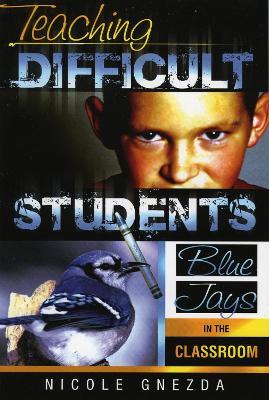 Teaching Difficult Students: Blue Jays in the Classroom - Nicole M. Gnezda - cover