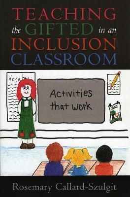 Teaching the Gifted in an Inclusion Classroom: Activities that Work - Rosemary S. Callard-Szulgit - cover