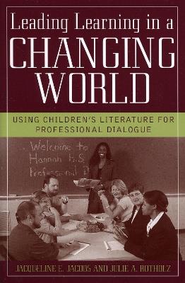 Leading Learning in a Changing World: Using Children's Literature for Professional Dialogue - Jacqueline E. Jacobs,Julie A. Rotholz - cover