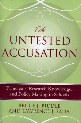 The Untested Accusation: Principals, Research Knowledge, and Policy Making in Schools - Bruce J. Biddle,Lawrence J. Saha - cover