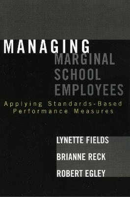 Managing Marginal School Employees: Applying Standards-Based Performance Measures - Lynette Fields,Brianne Reck,Robert Egley - cover