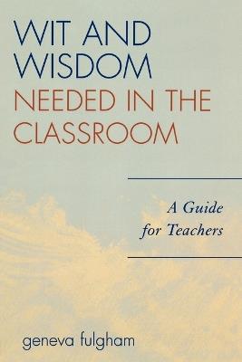 Wit and Wisdom Needed in the Classroom: A Guide for Teachers - Geneva Fulgham - cover