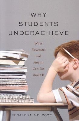Why Students Underachieve: What Educators and Parents Can Do about It - Regalena Melrose - cover