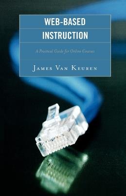 Web-Based Instruction: A Practical Guide for Online Courses - James Van Keuren - cover