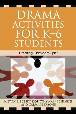 Drama Activities for K-6 Students: Creating Classroom Spirit - Milton E. Polsky,Dorothy Napp Schindel,Carmine Tabone - cover