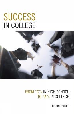 Success in College: From C's in High School to A's in College - Peter F. Burns - cover