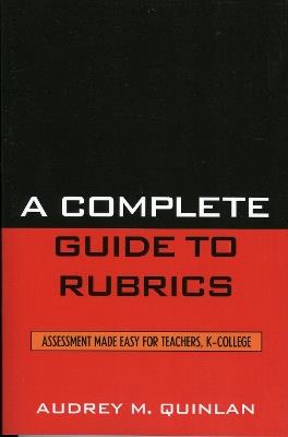 A Complete Guide to Rubrics: Assessment Made Easy for Teachers, K-College - Audrey M. Quinlan - cover