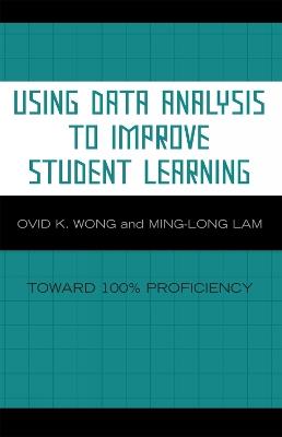 Using Data Analysis to Improve Student Learning: Toward 100% Proficiency - Ovid K. Wong,Ming-Long Lam - cover