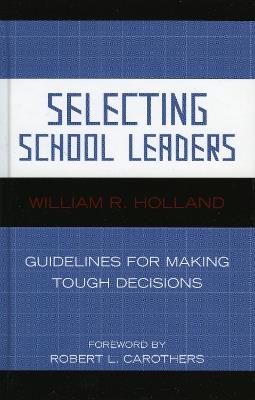 Selecting School Leaders: Guidelines for Making Tough Decisions - William R. Holland - cover