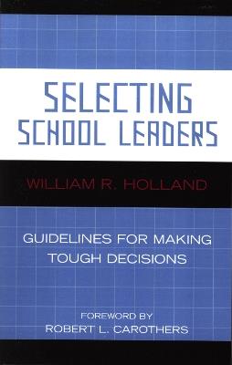 Selecting School Leaders: Guidelines for Making Tough Decisions - William R. Holland - cover