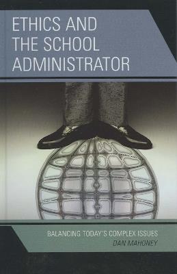 Ethics and the School Administrator: Balancing Today's Complex Issues - Dan Mahoney - cover