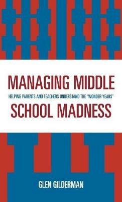 Managing Middle School Madness: Helping Parents and Teachers Understand the 'Wonder Years' - Glen Gilderman - cover