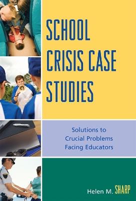 School Crisis Case Studies: Solutions to Crucial Problems Facing Educators - Helen M. Sharp - cover
