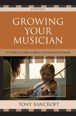 Growing Your Musician: A Practical Guide for Band and Orchestra Parents - Tony Bancroft - cover