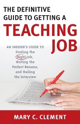 The Definitive Guide to Getting a Teaching Job: An Insider's Guide to Finding the Right Job, Writing the Perfect Resume, and Nailing the Interview - Mary C. Clement - cover