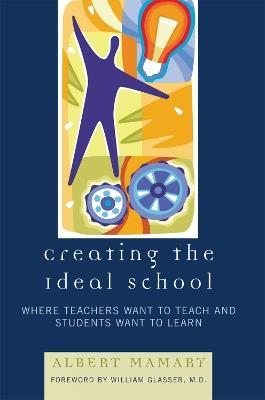 Creating the Ideal School: Where Teachers Want to Teach and Students Want to Learn - Albert Mamary - cover