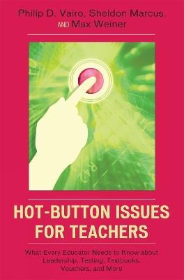 Hot-Button Issues for Teachers: What Every Educator Needs to Know About Leadership, Testing, Textbooks, Vouchers, and More - Philip D. Vairo,Sheldon Marcus,Max Weiner - cover