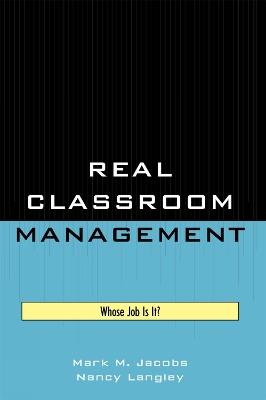 Real Classroom Management: Whose Job Is It? - Mark M. Jacobs,Nancy Langley - cover