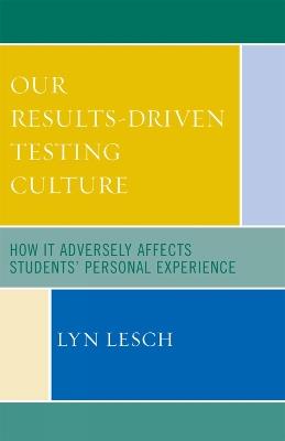 Our Results-Driven, Testing Culture: How It Adversely Affects Students' Personal Experience - Lyn Lesch - cover