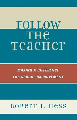 Follow the Teacher: Making a Difference for School Improvement - Robert T. Hess - cover