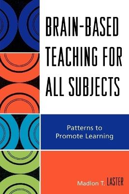 Brain-Based Teaching for All Subjects: Patterns to Promote Learning - Madlon T. Laster - cover