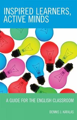 Inspired Learners, Active Minds: A Guide for the English Classroom - Dennis J. Kafalas - cover