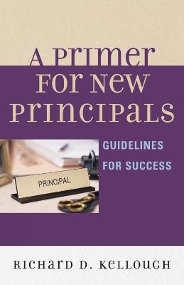 A Primer for New Principals: Guidelines for Success - Richard D. Kellough - cover
