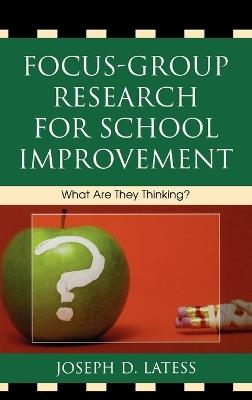 Focus-Group Research for School Improvement: What Are They Thinking? - Joseph D. Latess - cover