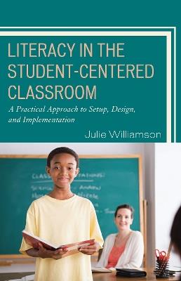 Literacy in the Student-Centered Classroom: A Practical Approach to Setup, Design, and Implementation - Julie Williamson - cover