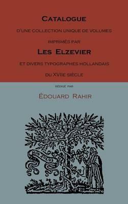 Catalogue D'Une Collection Unique de Volumes Imprimes Par Les Elzevier Et Divers Typographes Hollandais Du Xviie Siecle - Edouard Rahir - cover