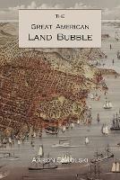 The Great American Land Bubble: The Amazing Story of Land-Grabbing, Speculations, and Booms from Colonial Days to the Present Time - Aaron M Sakolski - cover
