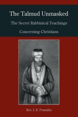 The Talmud Unmasked: The Secret Rabbinical Teachings Concerning Christians - I B Pranaitis - cover