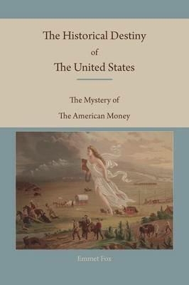 The Historical Destiny of the United States: The Mystery of the American Money - Emmet Fox - cover