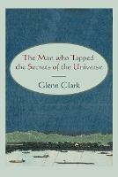 The Man Who Tapped the Secrets of the Universe - Glenn Clark - cover