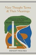 New Thought Terms & Their Meanings: A Dictionary of the Terms and Commonly Used in Metaphysical and Psychological Study