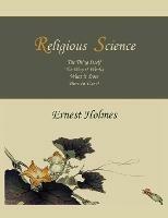 Religious Science: The Thing Itself, the Way It Works, What It Does, How to Use It - Ernest Holmes - cover