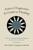 Astro-Diagnosis a Guide to Healing: A Treatise on Medical Astrology and Diagnosis from the Horoscope and Hand - Max Heindel,Augusta Foss Heindel - cover