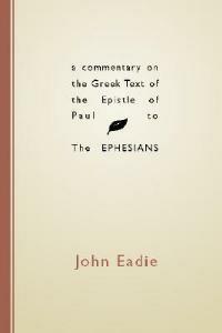 A Commentary on the Greek Text of the Epistle of Paul to the Ephesians - John Eadie - cover