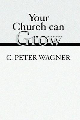 Your Church Can Grow: Seven Vital Signs of a Healthy Church - C. Peter Wagner - cover