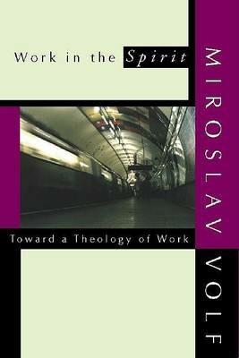 Work in the Spirit: Toward a Theology of Work - Miroslav Volf - cover