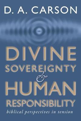 Divine Sovereignty and Human Responsibility: Biblical Perspective in Tension - D A Carson - cover
