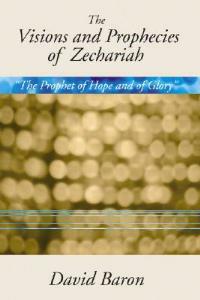 Visions & Prophecies of Zechariah: "The Prophet of Hope and of Glory": An Exposition - David Baron - cover