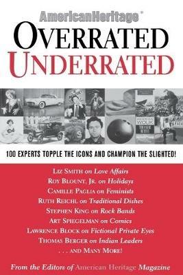 Overrated/Underrated: 100 Experts Topple the Icons and Champion the Slighted! - Editors of American Heritage Magazine - cover