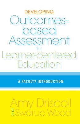 Developing Outcomes-Based Assessment for Learner-Centered Education: A Faculty Introduction - Amy Driscoll,Swarup Wood - cover